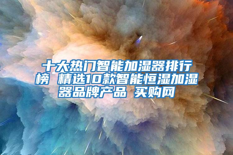 十大熱門(mén)智能加濕器排行榜 精選10款智能恒濕加濕器品牌產(chǎn)品→買(mǎi)購(gòu)網(wǎng)