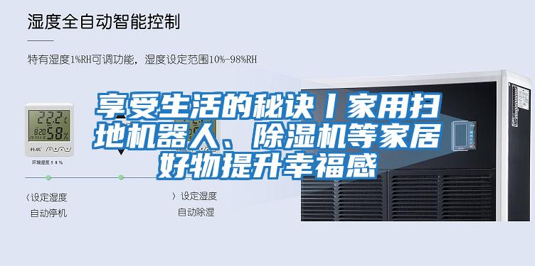 享受生活的秘訣丨家用掃地機器人、除濕機等家居好物提升幸福感