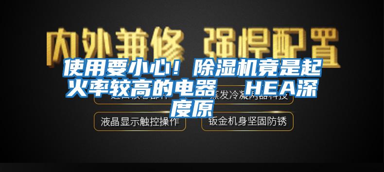 使用要小心！除濕機竟是起火率較高的電器  HEA深度原