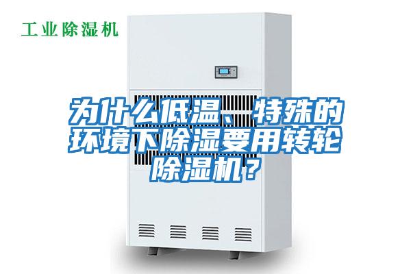 為什么低溫、特殊的環(huán)境下除濕要用轉(zhuǎn)輪除濕機(jī)？