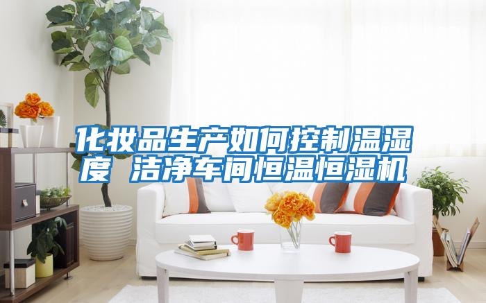 化妝品生產如何控制溫濕度 潔凈車間恒溫恒濕機