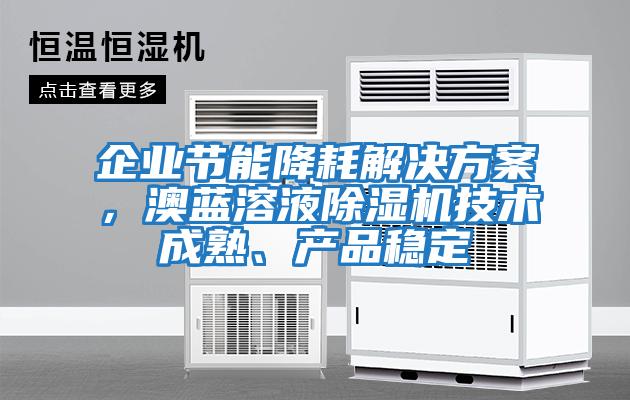 企業(yè)節(jié)能降耗解決方案，澳藍(lán)溶液除濕機(jī)技術(shù)成熟、產(chǎn)品穩(wěn)定