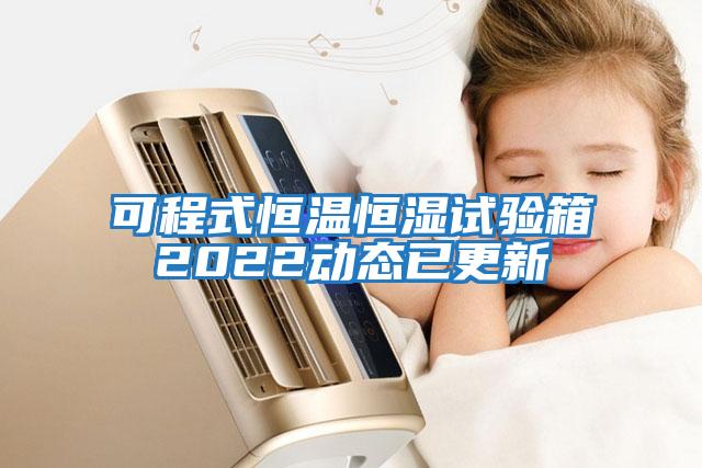 可程式恒溫恒濕試驗箱2022動態已更新