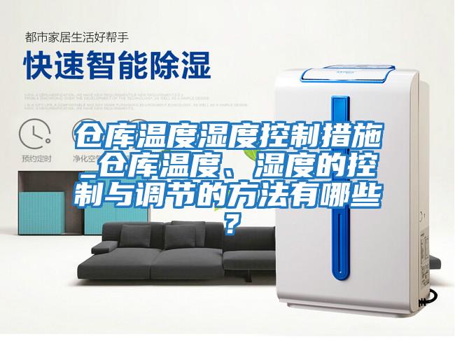 倉(cāng)庫(kù)溫度濕度控制措施_倉(cāng)庫(kù)溫度、濕度的控制與調(diào)節(jié)的方法有哪些？