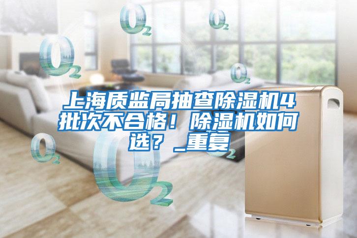 上海質監局抽查除濕機4批次不合格！除濕機如何選？_重復