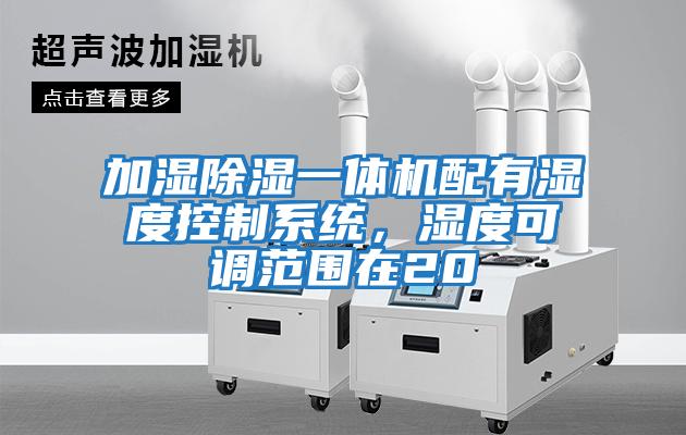 加濕除濕一體機配有濕度控制系統，濕度可調范圍在20