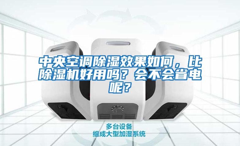 中央空調除濕效果如何，比除濕機好用嗎？會不會省電呢？