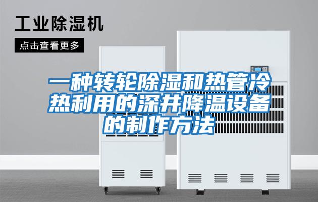 一種轉輪除濕和熱管冷熱利用的深井降溫設備的制作方法