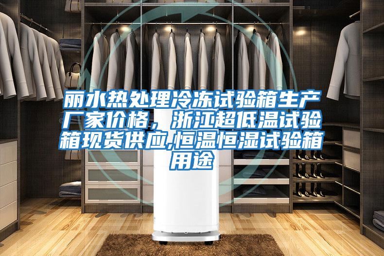 麗水熱處理冷凍試驗箱生產(chǎn)廠家價格，浙江超低溫試驗箱現(xiàn)貨供應(yīng),恒溫恒濕試驗箱用途