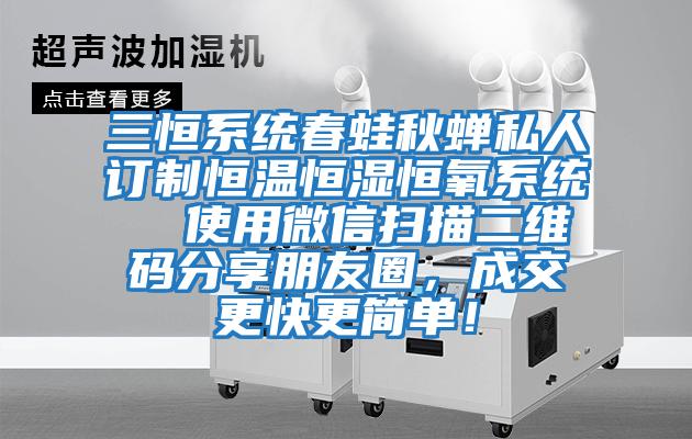 三恒系統春蛙秋蟬私人訂制恒溫恒濕恒氧系統  使用微信掃描二維碼分享朋友圈，成交更快更簡單！
