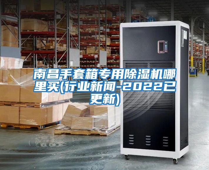 南昌手套箱專用除濕機哪里買(行業新聞-2022已更新)