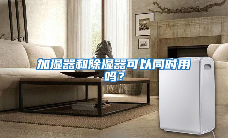 加濕器和除濕器可以同時(shí)用嗎？