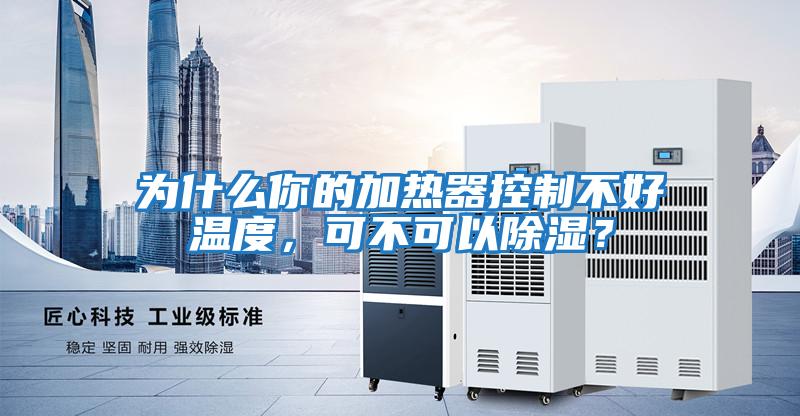 為什么你的加熱器控制不好溫度，可不可以除濕？