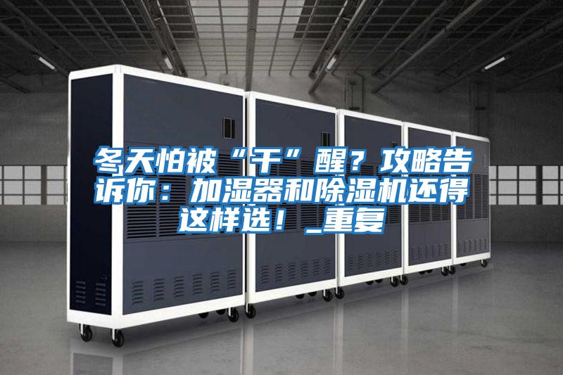 冬天怕被“干”醒？攻略告訴你：加濕器和除濕機還得這樣選！_重復(fù)