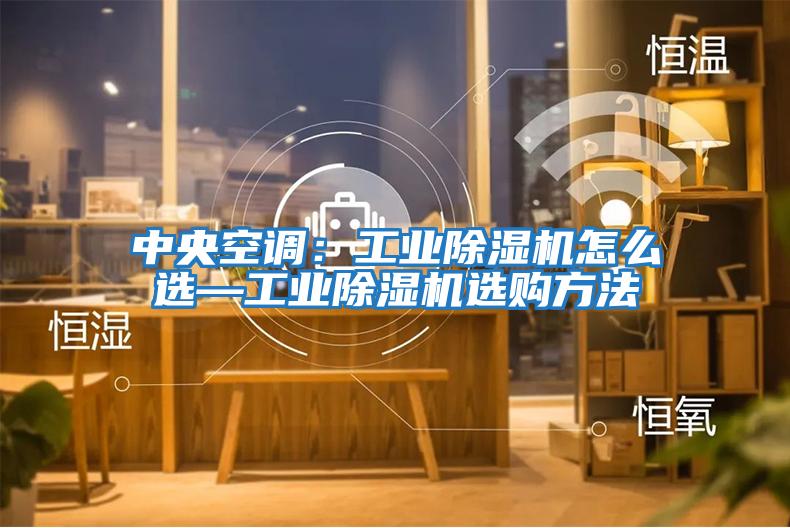 中央空調：工業除濕機怎么選—工業除濕機選購方法