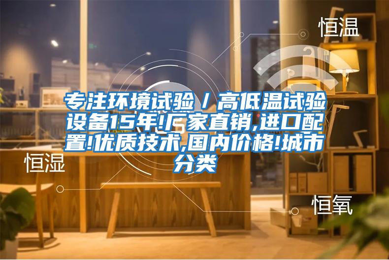 專注環境試驗／高低溫試驗設備15年!廠家直銷,進口配置!優質技術,國內價格!城市分類