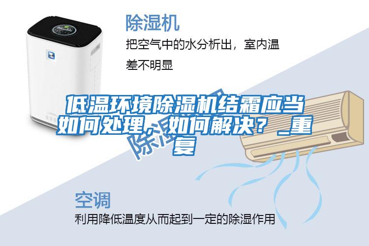 低溫環境除濕機結霜應當如何處理，如何解決？_重復
