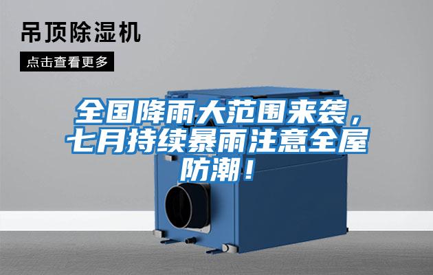 全國降雨大范圍來襲，七月持續(xù)暴雨注意全屋防潮！