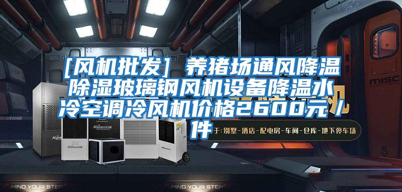 [風機批發] 養豬場通風降溫除濕玻璃鋼風機設備降溫水冷空調冷風機價格2600元／件