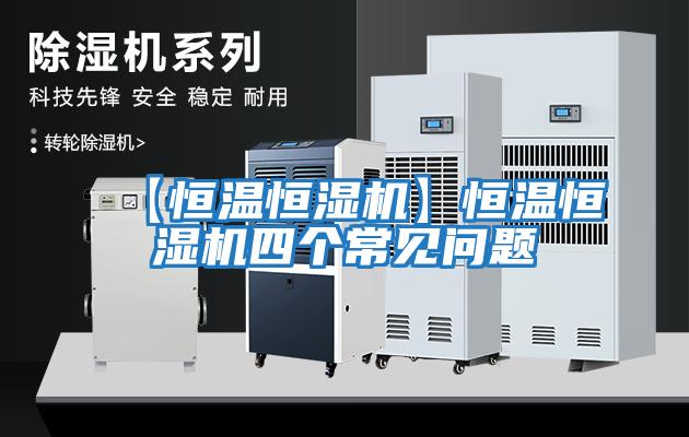 【恒溫恒濕機(jī)】恒溫恒濕機(jī)四個常見問題