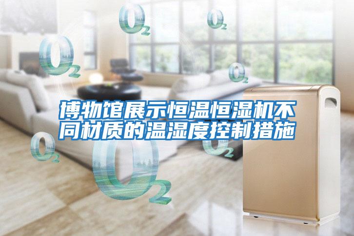 博物館展示恒溫恒濕機不同材質的溫濕度控制措施