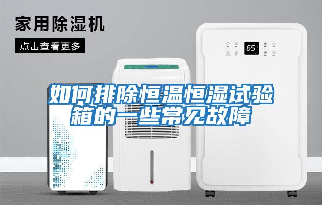 如何排除恒溫恒濕試驗(yàn)箱的一些常見(jiàn)故障