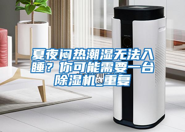 夏夜悶熱潮濕無法入睡？你可能需要一臺(tái)除濕機(jī)_重復(fù)