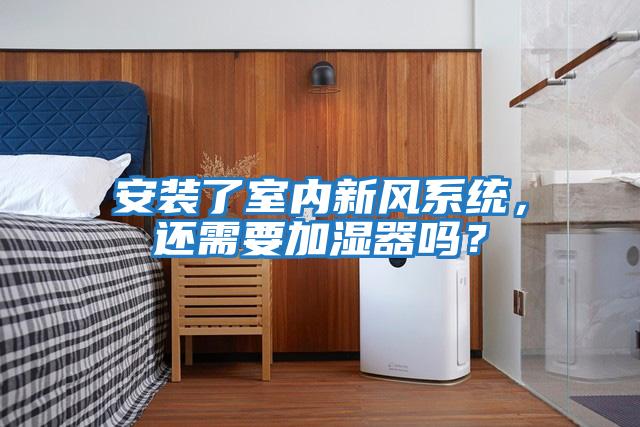 安裝了室內新風系統，還需要加濕器嗎？