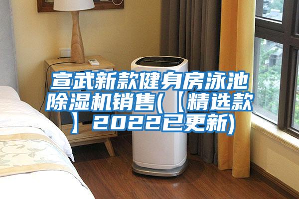 宣武新款健身房泳池除濕機(jī)銷(xiāo)售(【精選款】2022已更新)