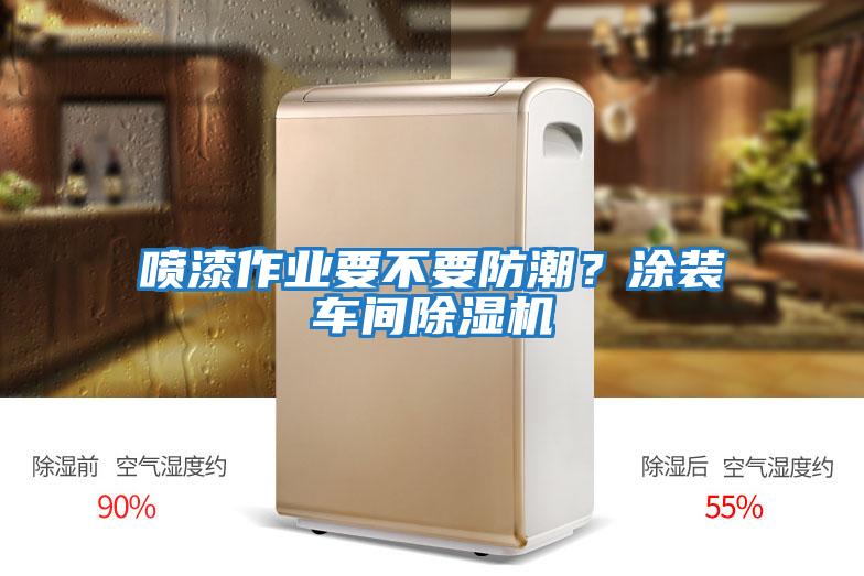 噴漆作業要不要防潮？涂裝車間除濕機