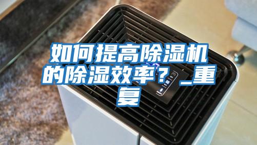 如何提高除濕機的除濕效率？_重復