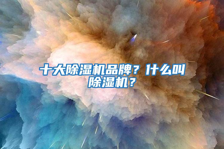 十大除濕機(jī)品牌？什么叫除濕機(jī)？