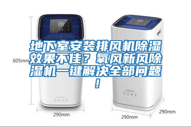 地下室安裝排風機除濕效果不佳？氧風新風除濕機一鍵解決全部問題！