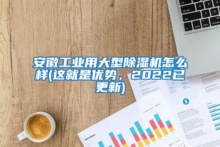 安徽工業用大型除濕機怎么樣(這就是優勢，2022已更新)