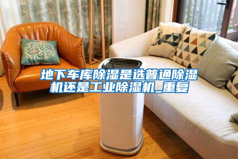 地下車庫除濕是選普通除濕機還是工業除濕機_重復