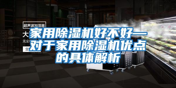 家用除濕機(jī)好不好—對于家用除濕機(jī)優(yōu)點(diǎn)的具體解析