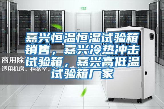 嘉興恒溫恒濕試驗箱銷售，嘉興冷熱沖擊試驗箱，嘉興高低溫試驗箱廠家