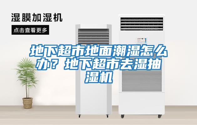 地下超市地面潮濕怎么辦？地下超市去濕抽濕機