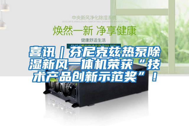 喜訊｜芬尼克茲熱泵除濕新風一體機榮獲“技術產品創新示范獎”！