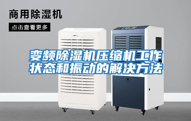 變頻除濕機壓縮機工作狀態和振動的解決方法