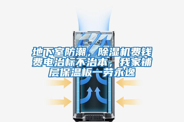 地下室防潮，除濕機(jī)費(fèi)錢費(fèi)電治標(biāo)不治本，我家鋪層保溫板一勞永逸