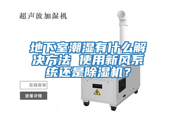 地下室潮濕有什么解決方法 使用新風系統(tǒng)還是除濕機？