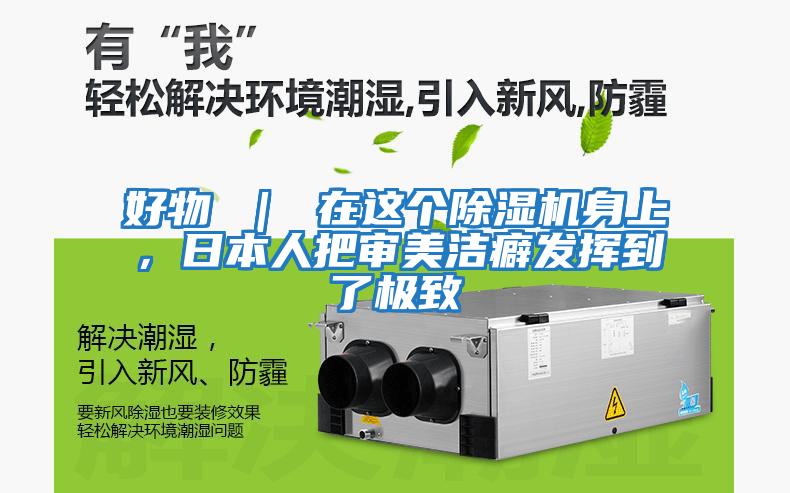 好物 ｜ 在這個除濕機身上，日本人把審美潔癖發揮到了極致