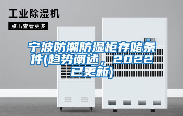 寧波防潮防濕柜存儲(chǔ)條件(趨勢(shì)闡述，2022已更新)