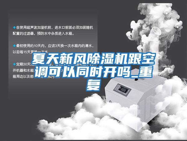 夏天新風(fēng)除濕機(jī)跟空調(diào)可以同時(shí)開嗎_重復(fù)