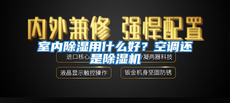 室內(nèi)除濕用什么好？空調(diào)還是除濕機(jī)