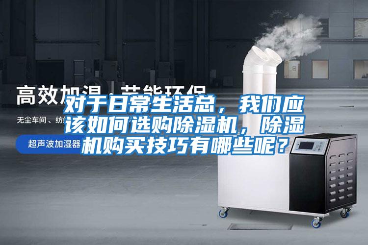對于日常生活總，我們應該如何選購除濕機，除濕機購買技巧有哪些呢？