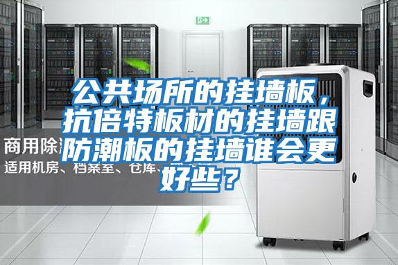 公共場所的掛墻板，抗倍特板材的掛墻跟防潮板的掛墻誰會更好些？