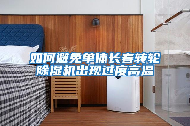 如何避免單體長春轉輪除濕機出現過度高溫