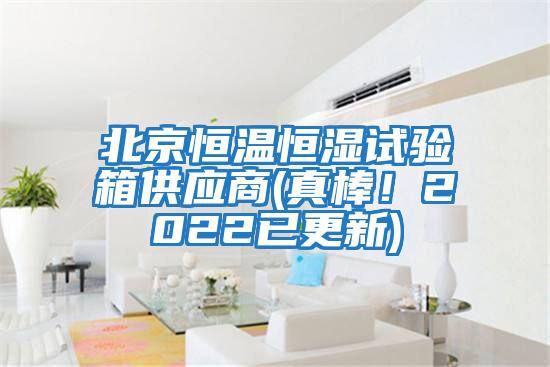 北京恒溫恒濕試驗箱供應商(真棒！2022已更新)